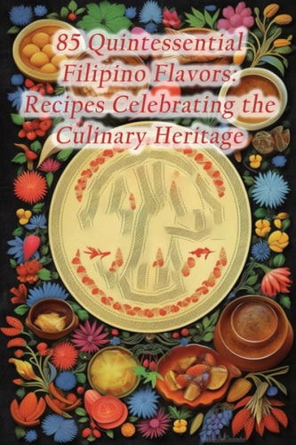 85 Quintessential Filipino Flavors Recipes Celebrating the Culinary Heritage