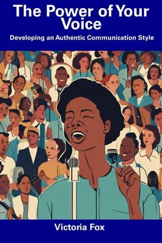 The Power of Your Voice Developing an Authentic Communication Style