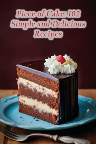 Piece of Cake 102 Simple and Delicious Recipes