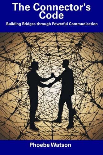The Connector's Code Building Bridges Through Powerful Communication