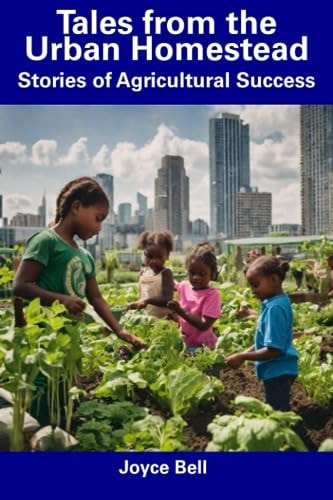 Tales from the Urban Homestead Stories of Agricultural Success
