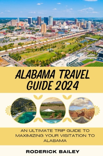 Alabama Travel Guide 2024 An Ultimate Trip Guide to Maximizing Your Visitation to Alabama
