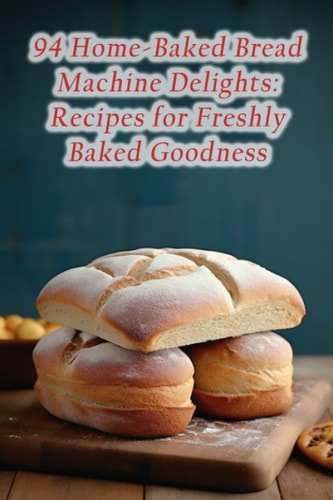 94 Home-Baked Bread Machine Delights Recipes for Freshly Baked Goodness