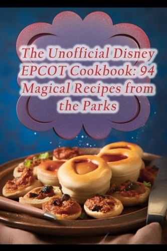 The Unofficial Disney EPCOT Cookbook 94 Magical Recipes from the Parks