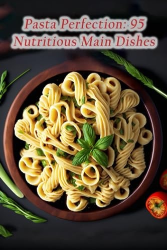 Pasta Perfection 95 Nutritious Main Dishes