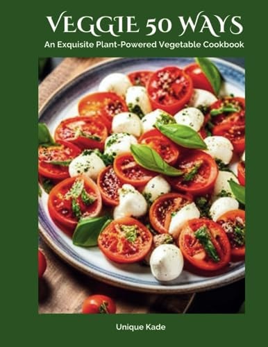 Veggie 50 Ways An Exquisite Plant-Powered Vegetable Cookbook