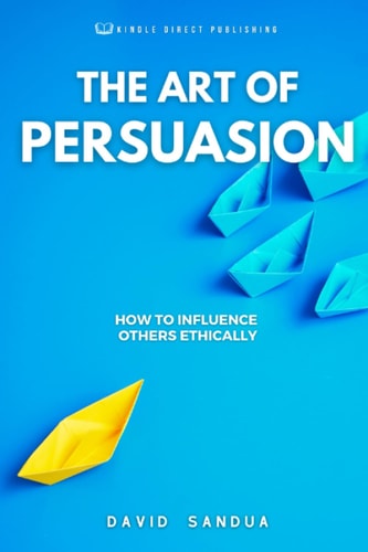 THE ART OF PERSUASION: HOW TO INFLUENCE OTHERS ETHICALLY