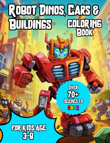 Robo-World Coloring Adventures In A World All Made Of Robots: Discover Robot Dinosaurs, Turbocharged Cars, Sky-High Structures, and the Ultimate Robotic Universe!