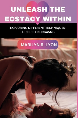 Unleash The Ecstasy Within Exploring Different Techniques for Better Orgasm