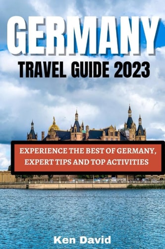 Germany Travel Guide 2023 Experience the Best of Germany, Expert Tips and Top Activities