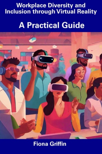 Workplace Diversity and Inclusion Through Virtual Reality A Practical Guide