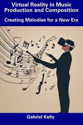 Virtual Reality in Music Production and Composition Creating Melodies for a New Era