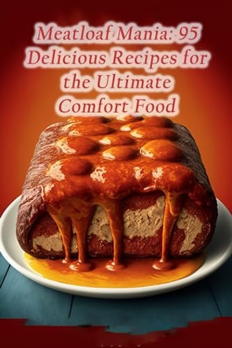 Meatloaf Mania 95 Delicious Recipes for the Ultimate Comfort Food