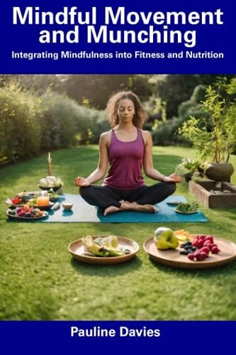 Mindful Movement and Munching Integrating Mindfulness Into Fitness and Nutrition