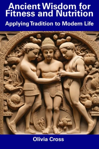 Ancient Wisdom for Fitness and Nutrition Applying Tradition to Modern Life