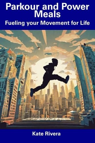 Parkour and Power Meals Fueling Your Movement for Life