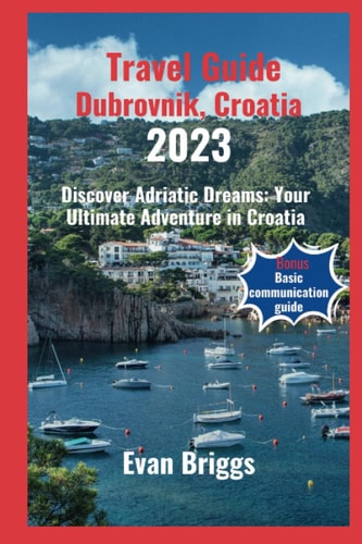 Travel Guide Dubrovnik, Croatia 2023 Discover Adriatic Dreams: Your Ultimate Adventure in Croatia