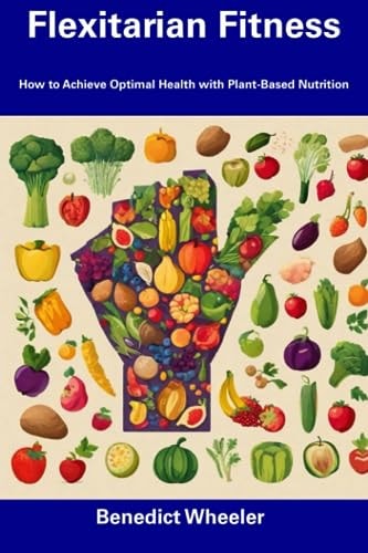 Flexitarian Fitness How to Achieve Optimal Health with Plant-Based Nutrition