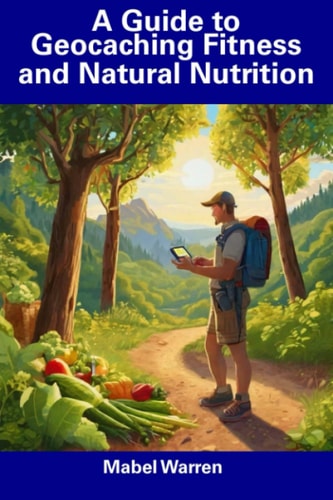 A Guide to Geocaching Fitness and Natural Nutrition