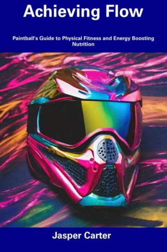 Achieving Flow Paintball's Guide to Physical Fitness and Energy Boosting Nutrition