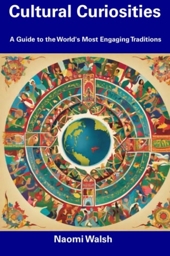 Cultural Curiosities A Guide to the World's Most Engaging Traditions