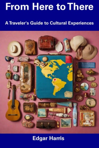 From Here to There A Traveler's Guide to Cultural Experiences