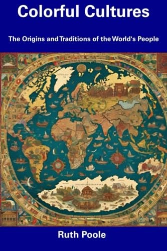 Colorful Cultures The Origins and Traditions of the World's People