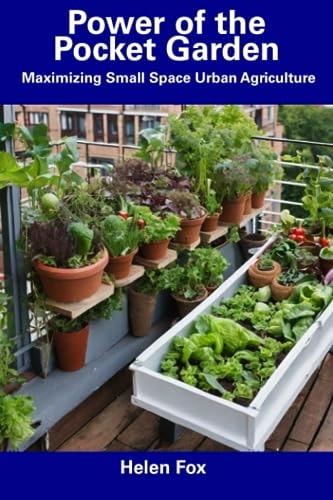 Power of the Pocket Garden Maximizing Small Space Urban Agriculture