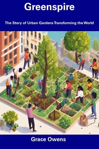 Greenspire The Story of Urban Gardens Transforming the World