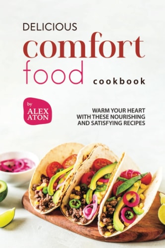 Delicious Comfort Food Cookbook Warm Your Heart with These Nourishing and Satisfying Recipes