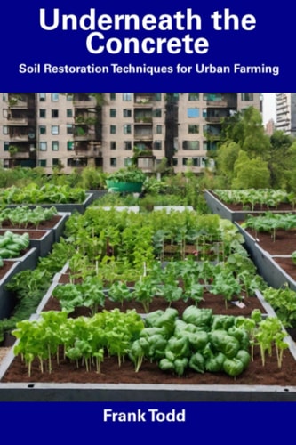 Underneath the Concrete Soil Restoration Techniques for Urban Farming