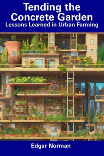 Tending the Concrete Garden Lessons Learned in Urban Farming