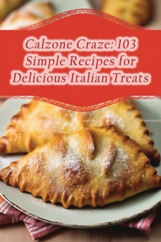 Calzone Craze 103 Simple Recipes for Delicious Italian Treats
