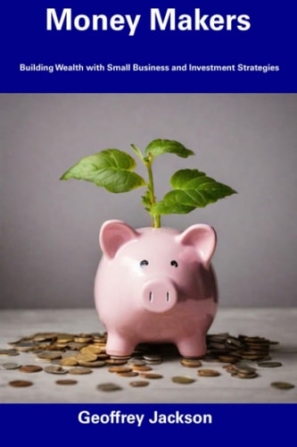 Money Makers Building Wealth with Small Business and Investment Strategies