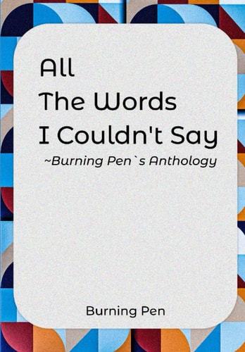 All the Words I Couldn't Say Burning Pen's Anthology