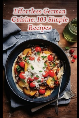 Effortless German Cuisine 103 Simple Recipes