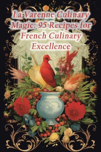 La Varenne Culinary Magic 95 Recipes for French Culinary Excellence