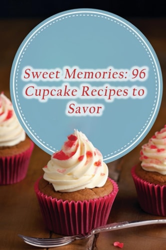 Sweet Memories 96 Cupcake Recipes to Savor