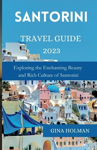 Santorini Travel Guide 2023 Exploring the Enchanting Beauty and Rich Culture of Santorini