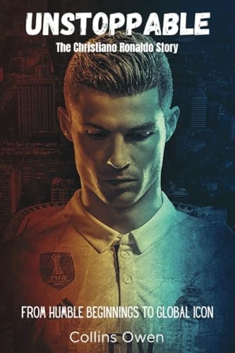 Unstoppable The Christiano Ronaldo Story: From Humble Beginnings to Global Icon