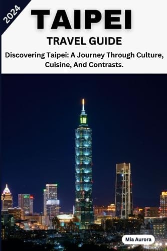 Taipei Travel Guide 2024 Discovering Taipei: A Journey Through Culture, Cuisine, And Contrasts.