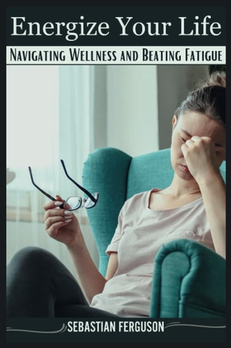 Energize Your Life Navigating Wellness and Beating Fatigue