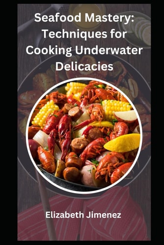 Seafood Mastery Techniques for Cooking Underwater Delicacies