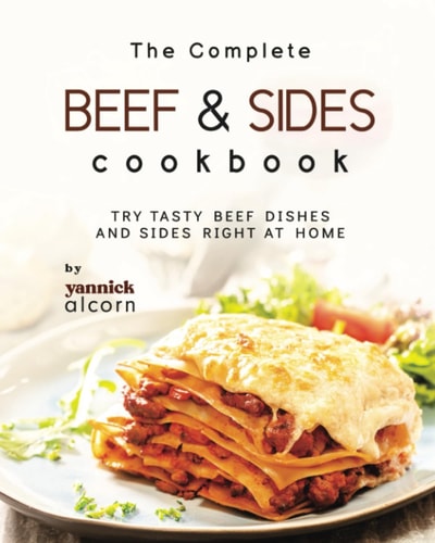 The Complete Beef & Sides Cookbook Try Tasty Beef Dishes and Sides Right at Home