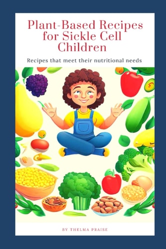 Plant-Based Recipes for Sickle Cell Children Recipes that Meet Their Nutritional Needs