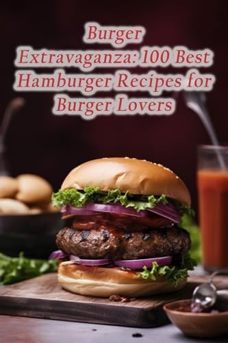Burger Extravaganza 100 Best Hamburger Recipes for Burger Lovers