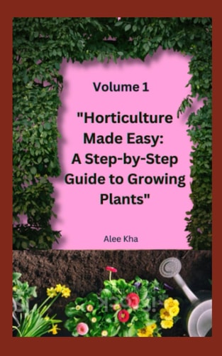 "Horticulture Made Easy A Step-by-Step Guide to Growing Plants" Volume 1