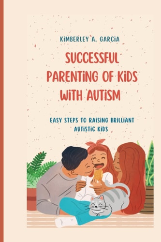 Successful Parenting Of Kids With Autism Easy Steps To Raising Brilliant Autistic Kids