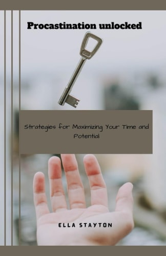 Procrastination Unlocked Strategies for Maximizing Your Time and Potential