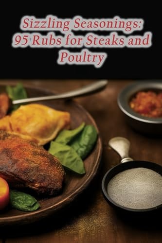 Sizzling Seasonings 95 Rubs for Steaks and Poultry